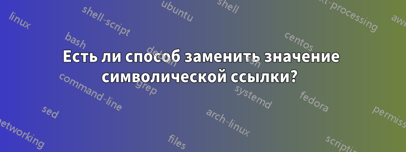 Есть ли способ заменить значение символической ссылки? 