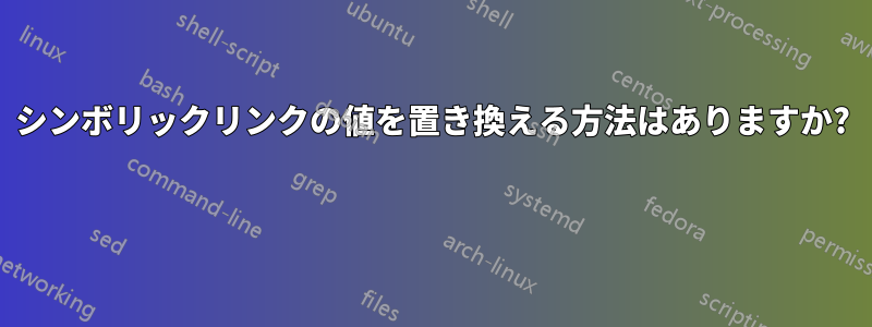 シンボリックリンクの値を置き換える方法はありますか? 