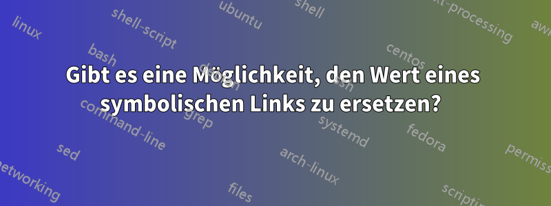 Gibt es eine Möglichkeit, den Wert eines symbolischen Links zu ersetzen? 