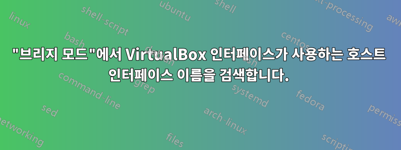 "브리지 모드"에서 VirtualBox 인터페이스가 사용하는 호스트 인터페이스 이름을 검색합니다.