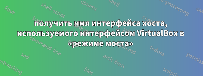 получить имя интерфейса хоста, используемого интерфейсом VirtualBox в «режиме моста»