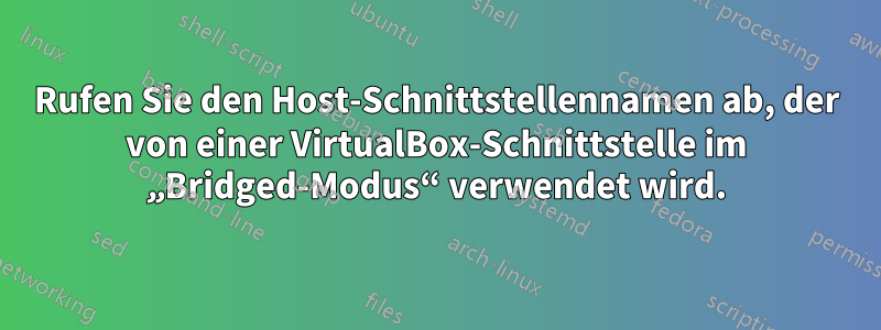 Rufen Sie den Host-Schnittstellennamen ab, der von einer VirtualBox-Schnittstelle im „Bridged-Modus“ verwendet wird.