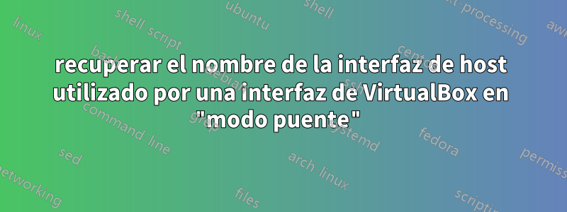 recuperar el nombre de la interfaz de host utilizado por una interfaz de VirtualBox en "modo puente"