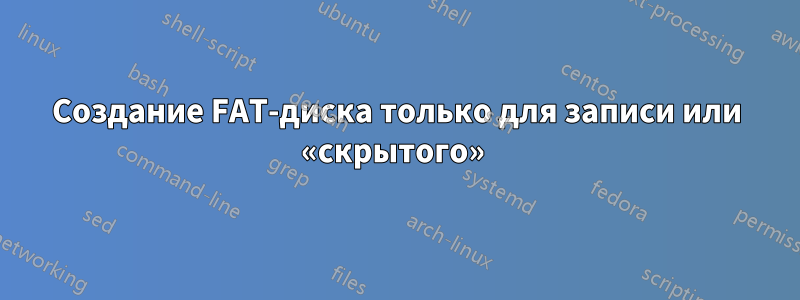 Создание FAT-диска только для записи или «скрытого» 