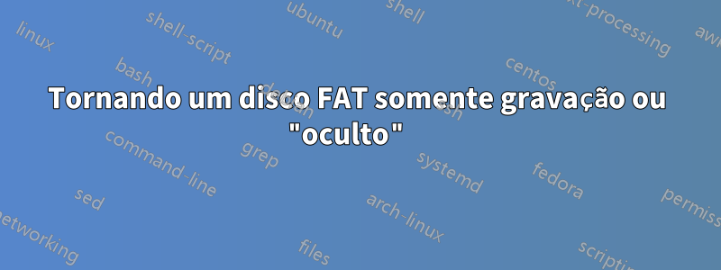 Tornando um disco FAT somente gravação ou "oculto" 