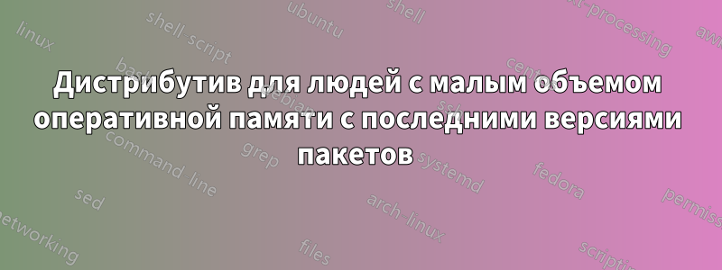 Дистрибутив для людей с малым объемом оперативной памяти с последними версиями пакетов 