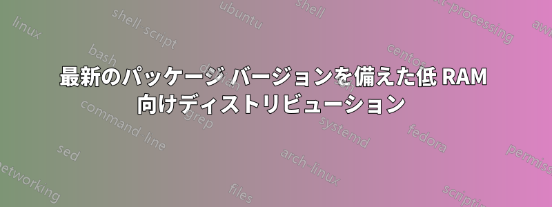 最新のパッケージ バージョンを備えた低 RAM 向けディストリビューション 