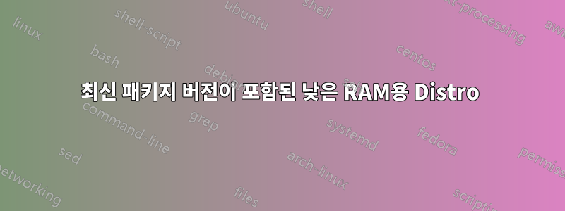 최신 패키지 버전이 포함된 낮은 RAM용 Distro