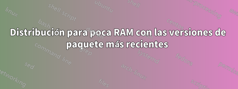 Distribución para poca RAM con las versiones de paquete más recientes 