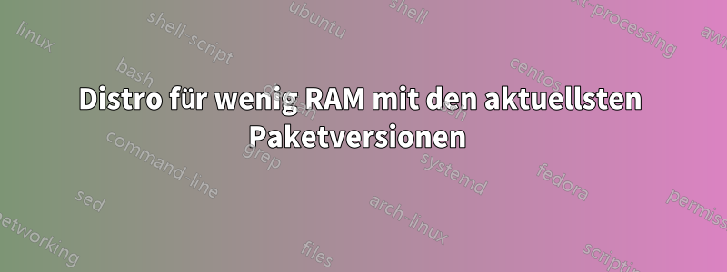 Distro für wenig RAM mit den aktuellsten Paketversionen 