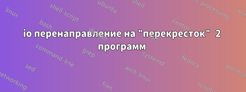 io перенаправление на "перекресток" 2 программ