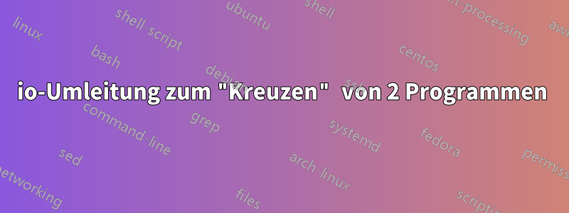 io-Umleitung zum "Kreuzen" von 2 Programmen