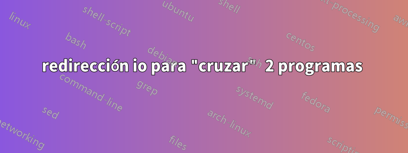 redirección io para "cruzar" 2 programas