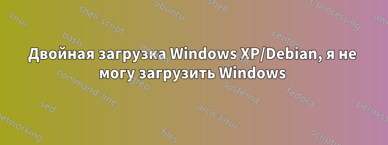 Двойная загрузка Windows XP/Debian, я не могу загрузить Windows