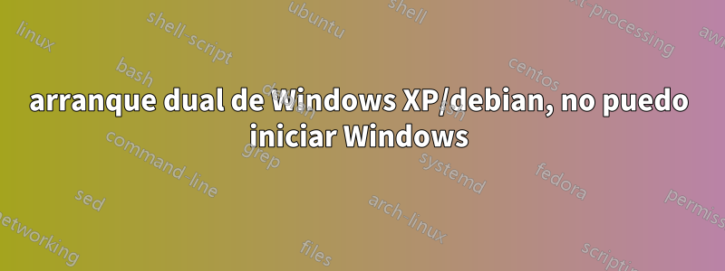 arranque dual de Windows XP/debian, no puedo iniciar Windows