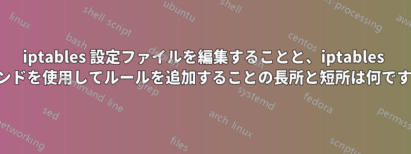 iptables 設定ファイルを編集することと、iptables コマンドを使用してルールを追加することの長所と短所は何ですか。