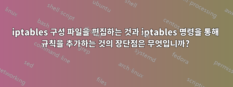 iptables 구성 파일을 편집하는 것과 iptables 명령을 통해 규칙을 추가하는 것의 장단점은 무엇입니까?