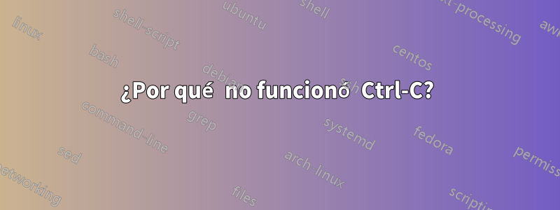 ¿Por qué no funcionó Ctrl-C?