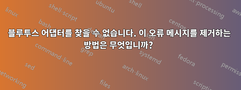 블루투스 어댑터를 찾을 수 없습니다. 이 오류 메시지를 제거하는 방법은 무엇입니까? 