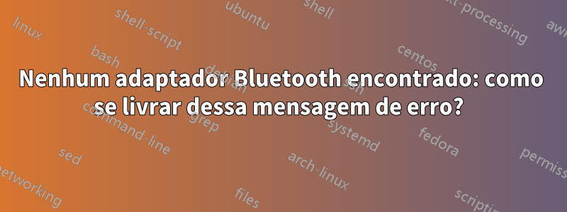 Nenhum adaptador Bluetooth encontrado: como se livrar dessa mensagem de erro? 