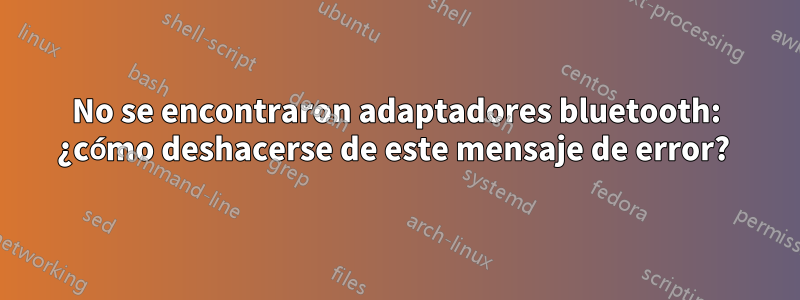 No se encontraron adaptadores bluetooth: ¿cómo deshacerse de este mensaje de error? 