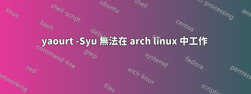 yaourt -Syu 無法在 arch linux 中工作