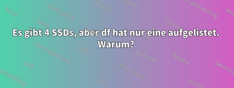 Es gibt 4 SSDs, aber df hat nur eine aufgelistet. Warum?