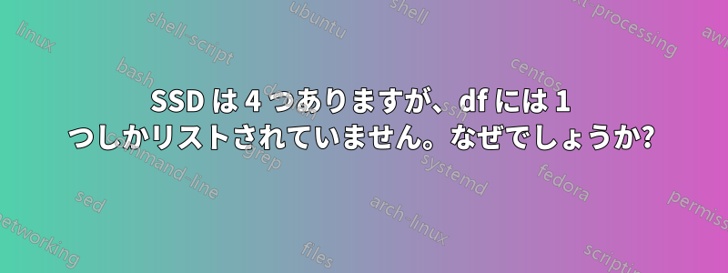 SSD は 4 つありますが、df には 1 つしかリストされていません。なぜでしょうか?