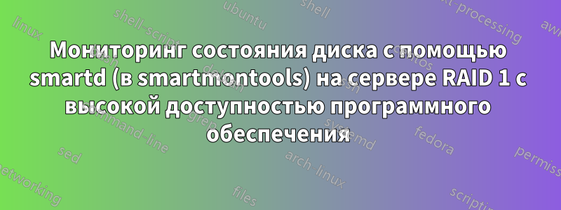 Мониторинг состояния диска с помощью smartd (в smartmontools) на сервере RAID 1 с высокой доступностью программного обеспечения