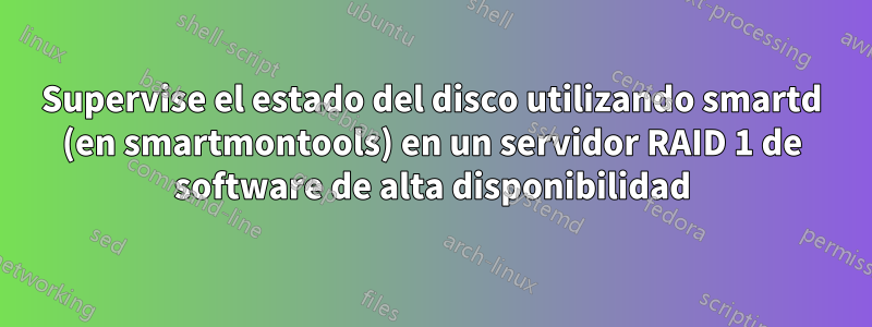 Supervise el estado del disco utilizando smartd (en smartmontools) en un servidor RAID 1 de software de alta disponibilidad