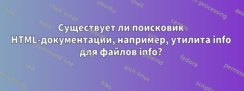 Существует ли поисковик HTML-документации, например, утилита info для файлов info?