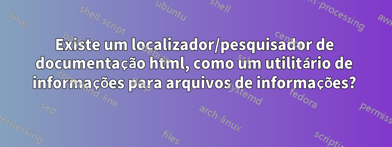 Existe um localizador/pesquisador de documentação html, como um utilitário de informações para arquivos de informações?