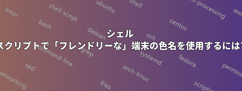 シェル スクリプトで「フレンドリーな」端末の色名を使用するには?