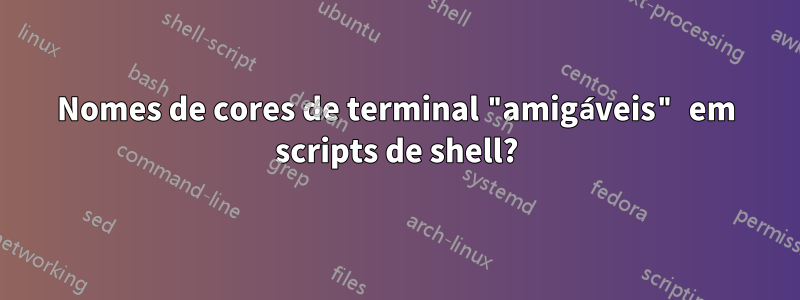 Nomes de cores de terminal "amigáveis" em scripts de shell?