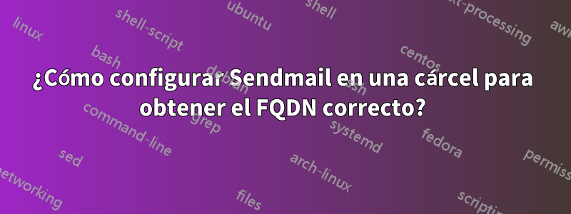 ¿Cómo configurar Sendmail en una cárcel para obtener el FQDN correcto?