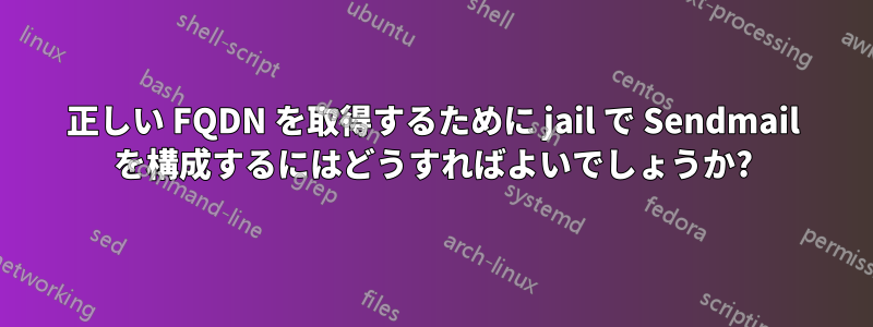 正しい FQDN を取得するために jail で Sendmail を構成するにはどうすればよいでしょうか?