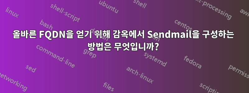 올바른 FQDN을 얻기 위해 감옥에서 Sendmail을 구성하는 방법은 무엇입니까?