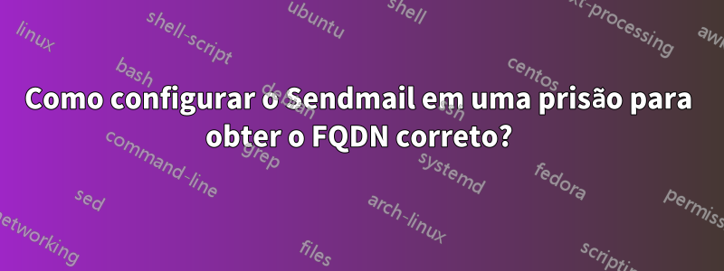 Como configurar o Sendmail em uma prisão para obter o FQDN correto?