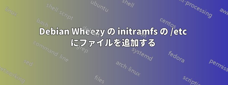 Debian Wheezy の initramfs の /etc にファイルを追加する