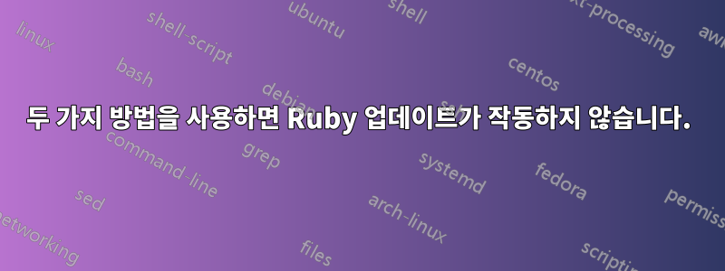 두 가지 방법을 사용하면 Ruby 업데이트가 작동하지 않습니다.