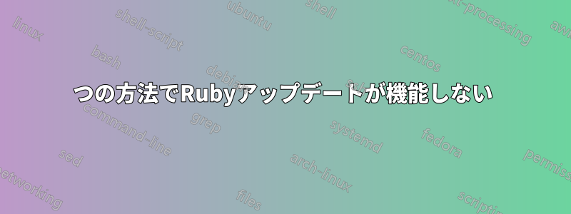 2つの方法でRubyアップデートが機能しない