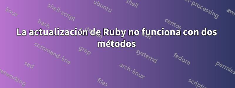 La actualización de Ruby no funciona con dos métodos