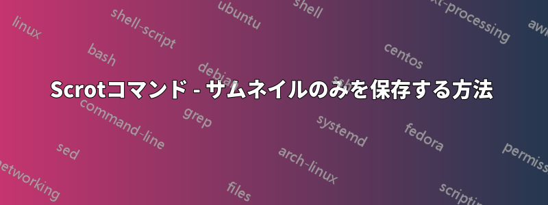 Scrotコマンド - サムネイルのみを保存する方法