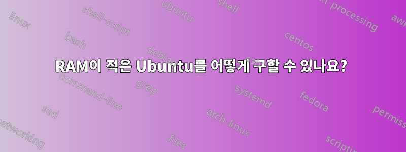 RAM이 적은 Ubuntu를 어떻게 구할 수 있나요?