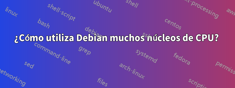 ¿Cómo utiliza Debian muchos núcleos de CPU?