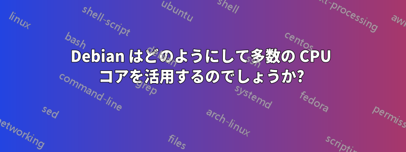 Debian はどのようにして多数の CPU コアを活用するのでしょうか?