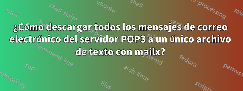 ¿Cómo descargar todos los mensajes de correo electrónico del servidor POP3 a un único archivo de texto con mailx?