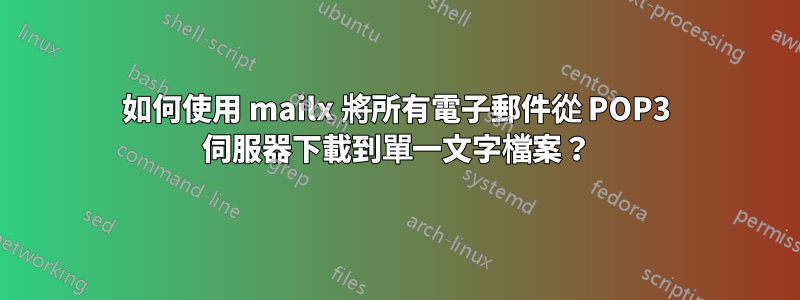 如何使用 mailx 將所有電子郵件從 POP3 伺服器下載到單一文字檔案？