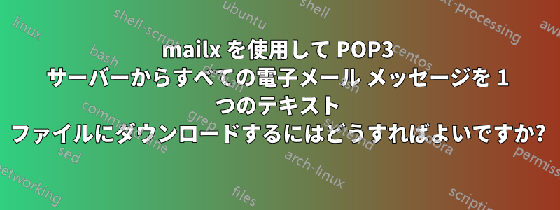 mailx を使用して POP3 サーバーからすべての電子メール メッセージを 1 つのテキスト ファイルにダウンロードするにはどうすればよいですか?