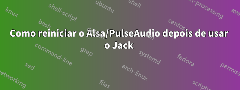 Como reiniciar o Alsa/PulseAudio depois de usar o Jack